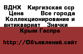 1.1) ВДНХ - Киргизская сср  › Цена ­ 90 - Все города Коллекционирование и антиквариат » Значки   . Крым,Гаспра